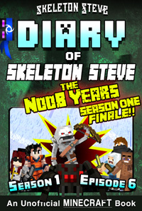 Minecraft Diary of Skeleton Steve the Noob Years - Season 1 Episode 6 (Book 6, Season One Finale!) - Unofficial Minecraft Books for Kids, Teens, & Nerds - Adventure Fan Fiction Diary Series